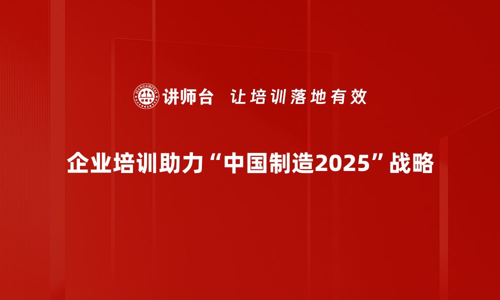 企业培训助力“中国制造2025”战略