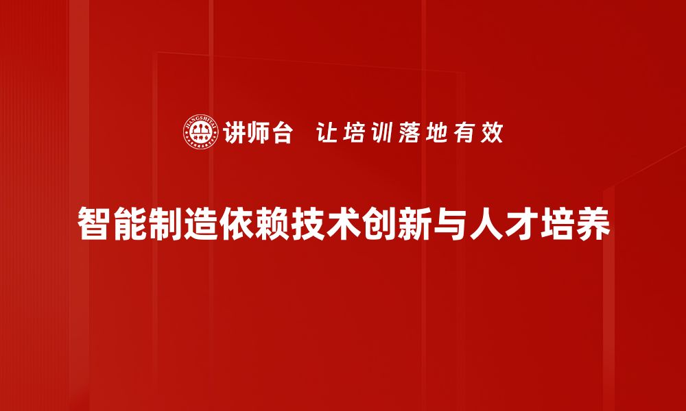 智能制造依赖技术创新与人才培养