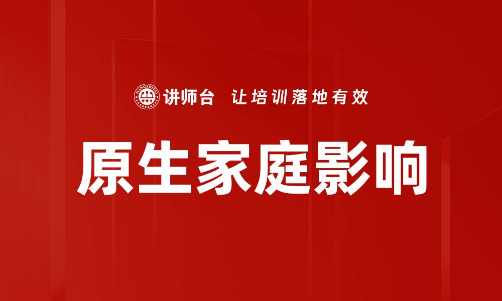 文章原生家庭对个人成长和心理健康的深远影响的缩略图