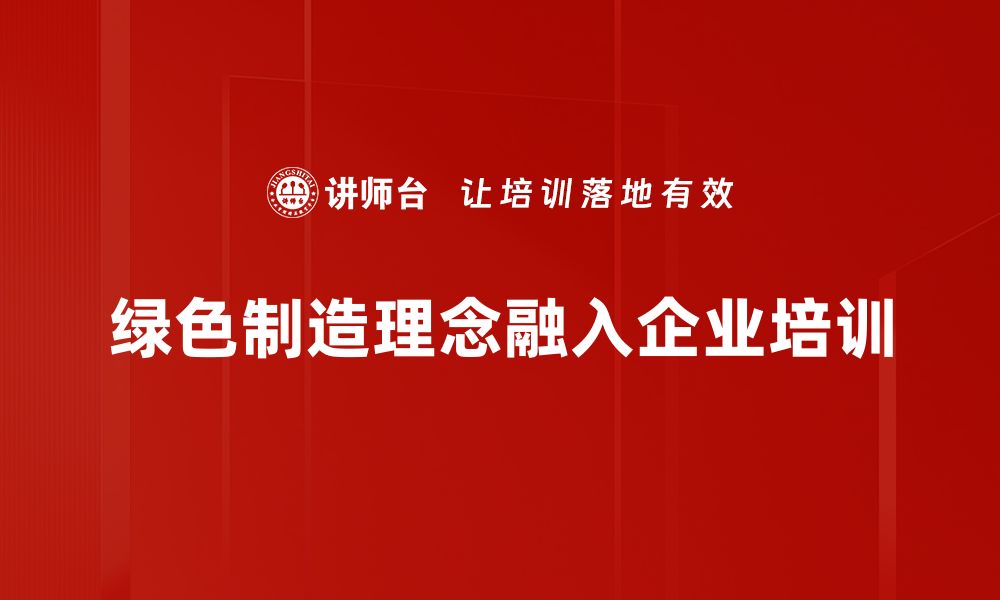 文章绿色制造理念如何推动企业可持续发展与创新转型的缩略图