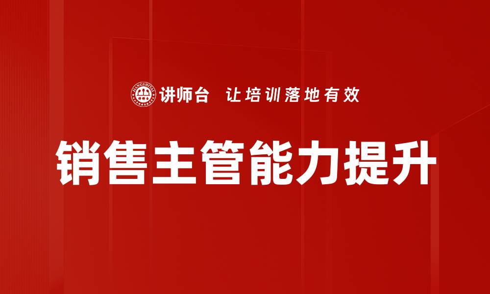 文章提升销售主管能力的关键策略与技巧的缩略图