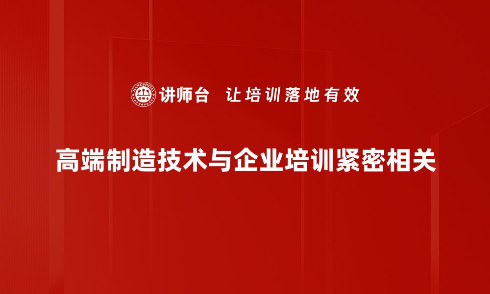 文章探索高端制造技术：引领未来产业革命的关键驱动力的缩略图