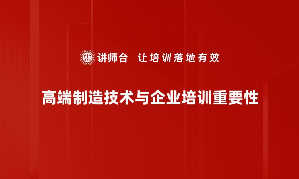 高端制造技术与企业培训重要性