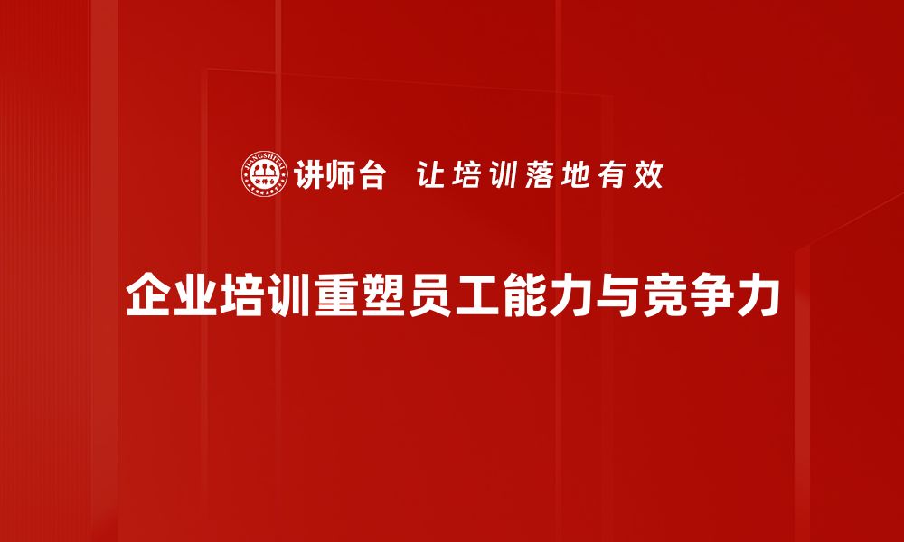 企业培训重塑员工能力与竞争力