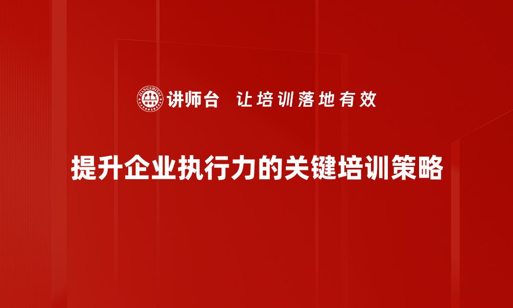 提升企业执行力的关键培训策略