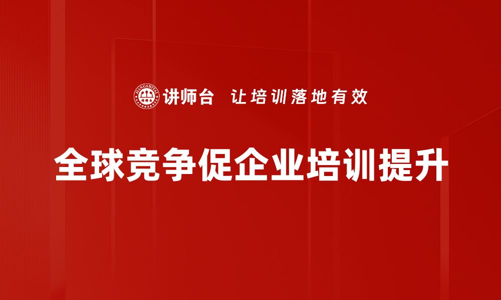 文章全球竞争趋势：未来商业环境的全景解读与应对策略的缩略图