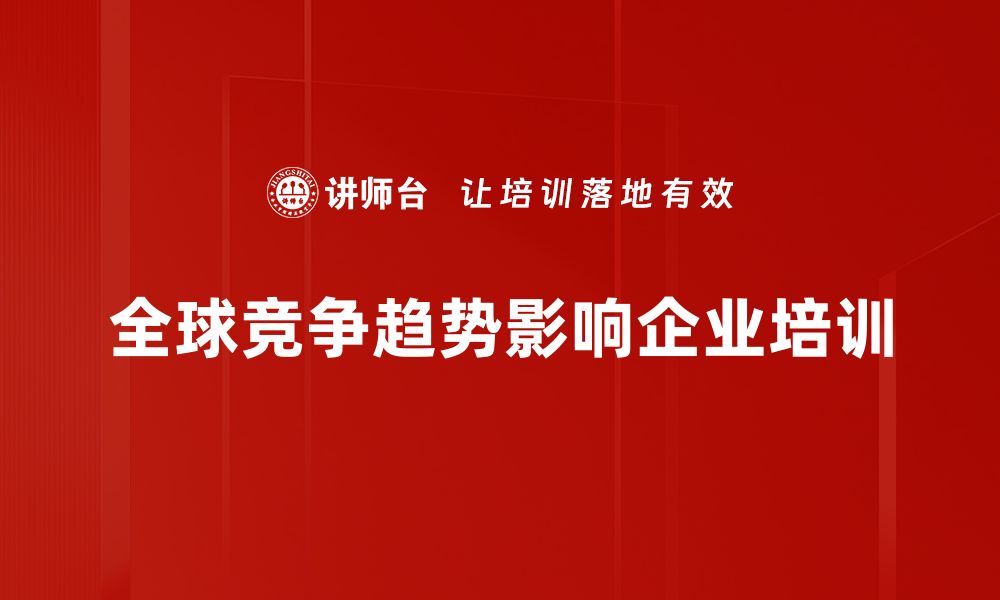 文章全球竞争趋势解析：企业如何迎接新挑战与机遇的缩略图