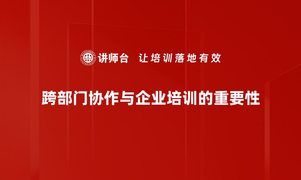 跨部门协作与企业培训的重要性