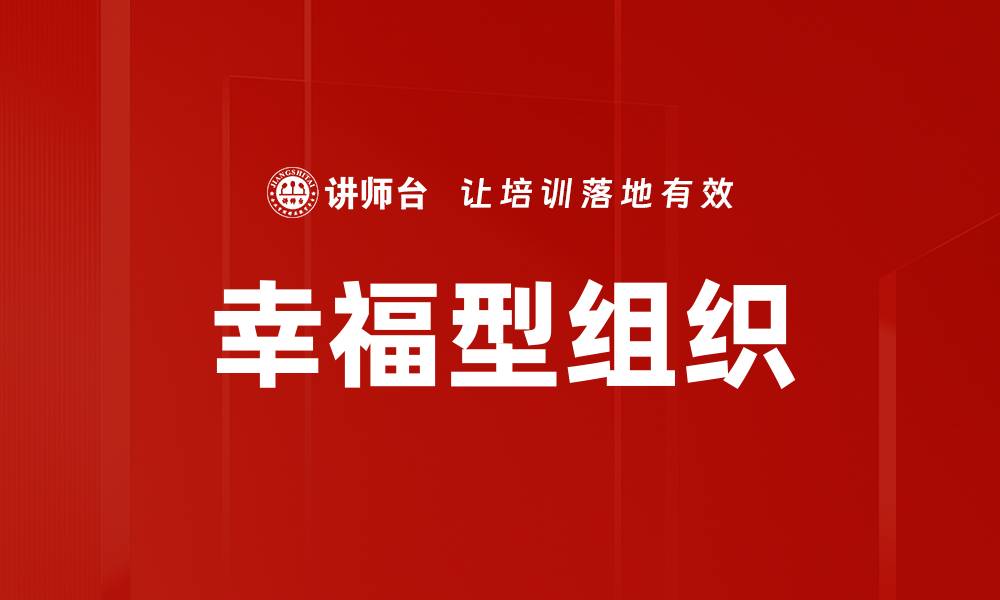 文章打造幸福型组织：提升员工满意度与企业竞争力的缩略图