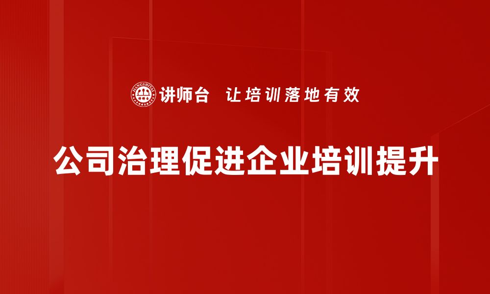 文章提升公司治理水平的关键策略与实践分享的缩略图