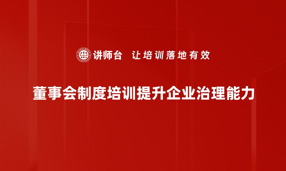 文章探索董事会制度的核心价值与实践意义的缩略图