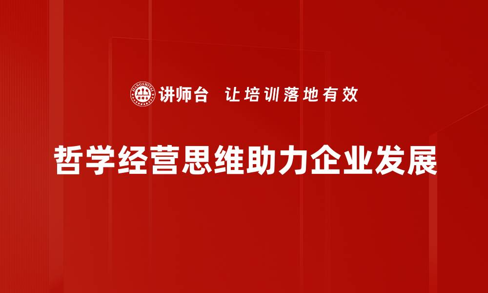 文章探索哲学经营思维：提升企业决策与创新能力的缩略图