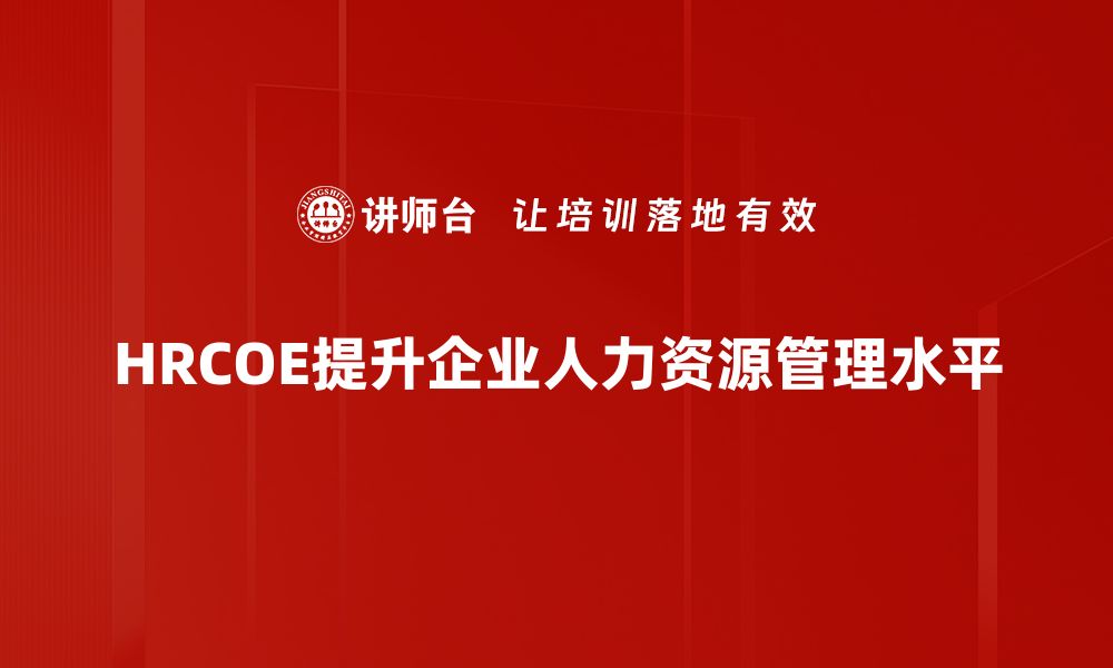 文章HRCOE素质要求解析：提升职场竞争力的关键要素的缩略图