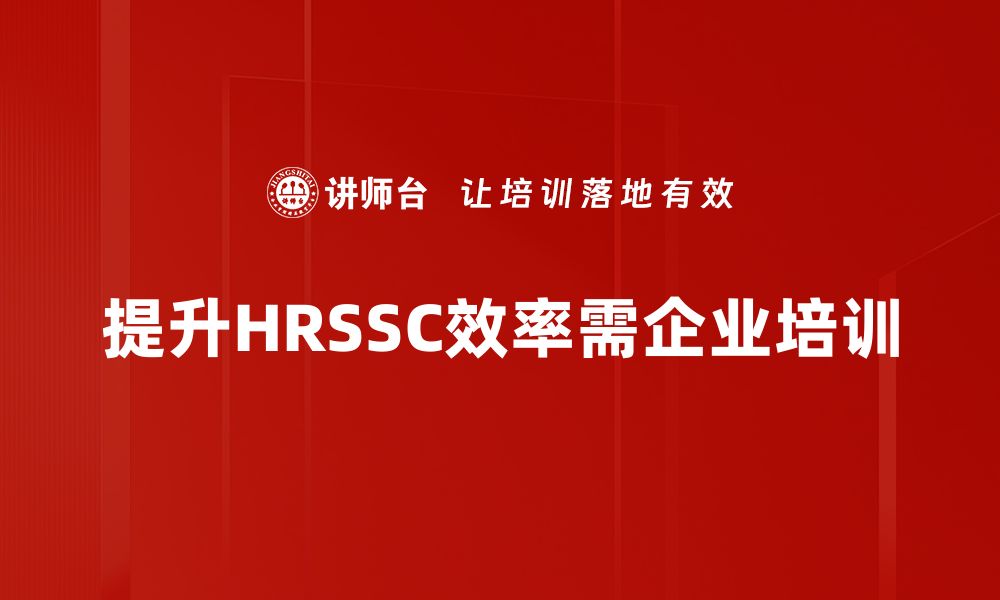 文章HRSSC效率提升：打造高效人力资源管理新模式的缩略图