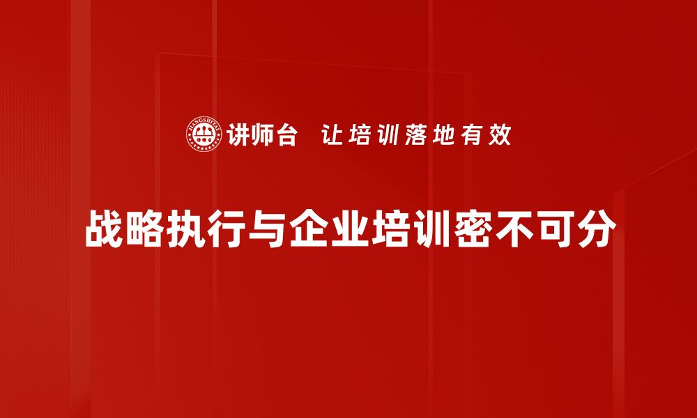 文章企业战略执行的关键要素与成功案例分析的缩略图