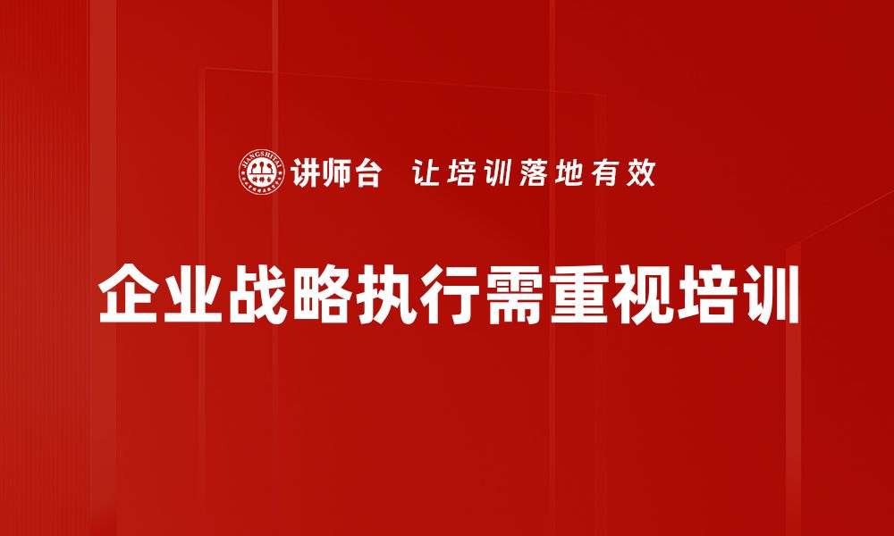 文章企业战略执行的关键要素与成功秘诀解析的缩略图