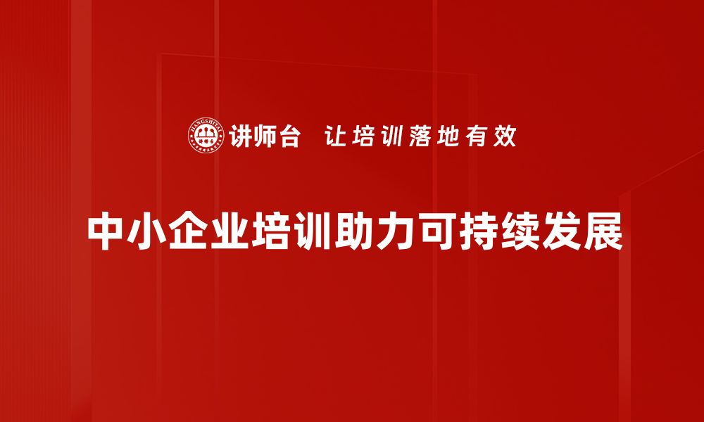 文章中小企业发展新机遇：如何抓住市场风口助力成长的缩略图