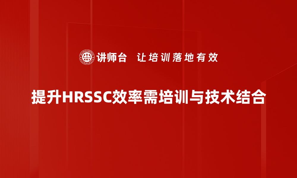 提升HRSSC效率需培训与技术结合