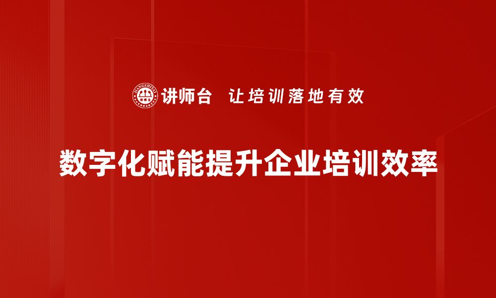 数字化赋能提升企业培训效率