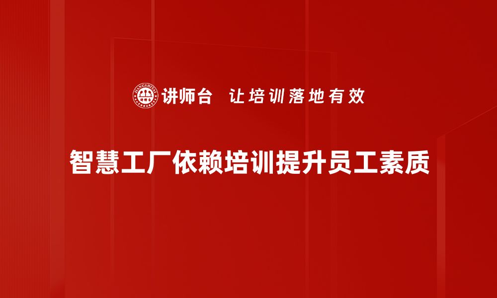 智慧工厂依赖培训提升员工素质