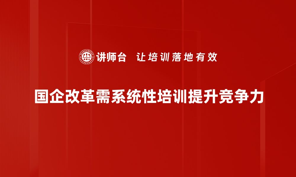 国企改革需系统性培训提升竞争力