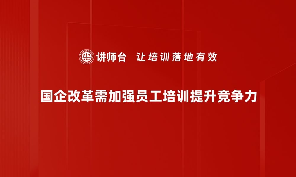 国企改革需加强员工培训提升竞争力