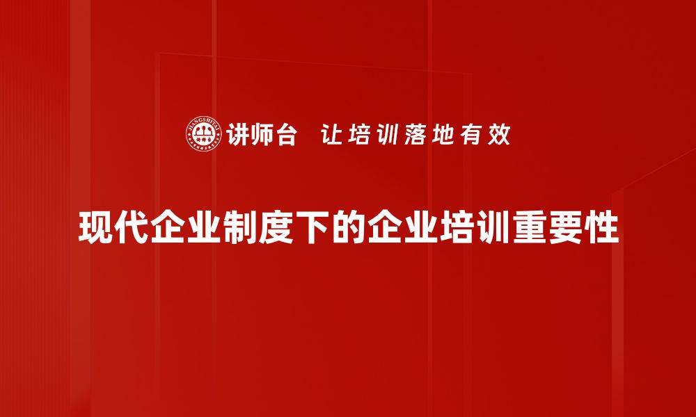 文章现代企业制度助力企业高效发展与创新转型的缩略图