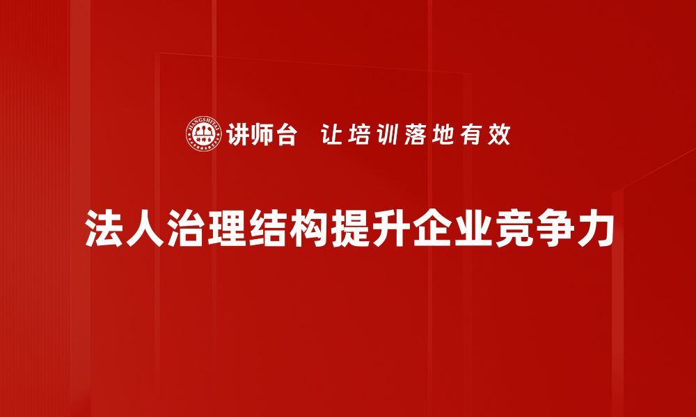 文章优化法人治理结构提升企业竞争力的关键策略的缩略图