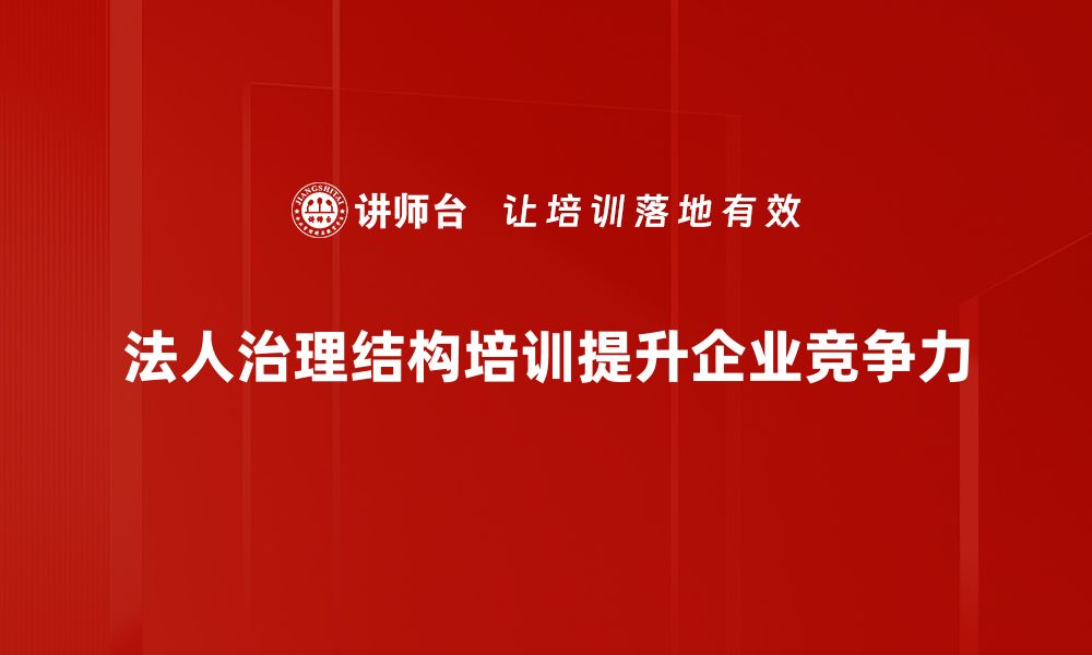 文章探索法人治理结构提升企业管理效率的关键要素的缩略图