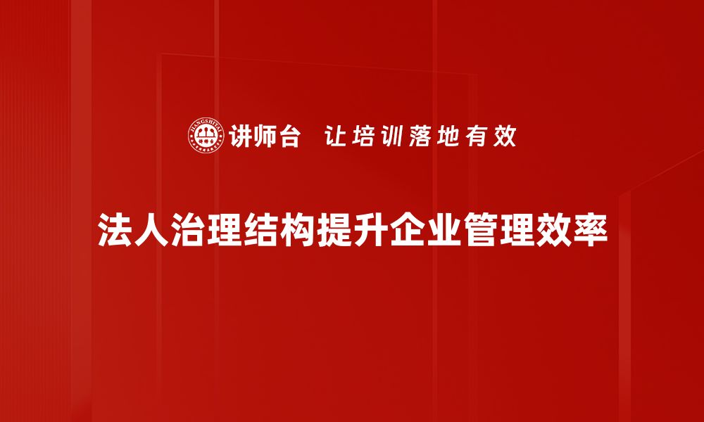 文章优化法人治理结构提升企业竞争力的关键策略的缩略图