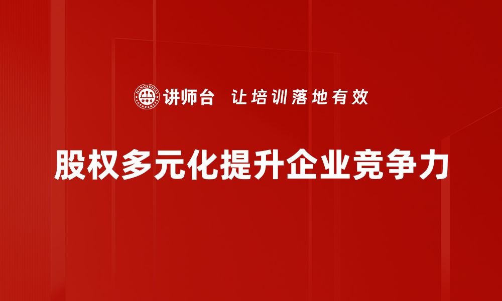 文章股权多元化：提升企业竞争力的关键策略的缩略图