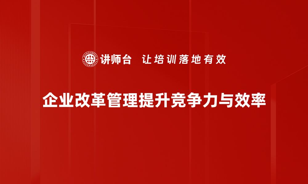 文章企业改革管理的成功秘诀与实用策略解析的缩略图