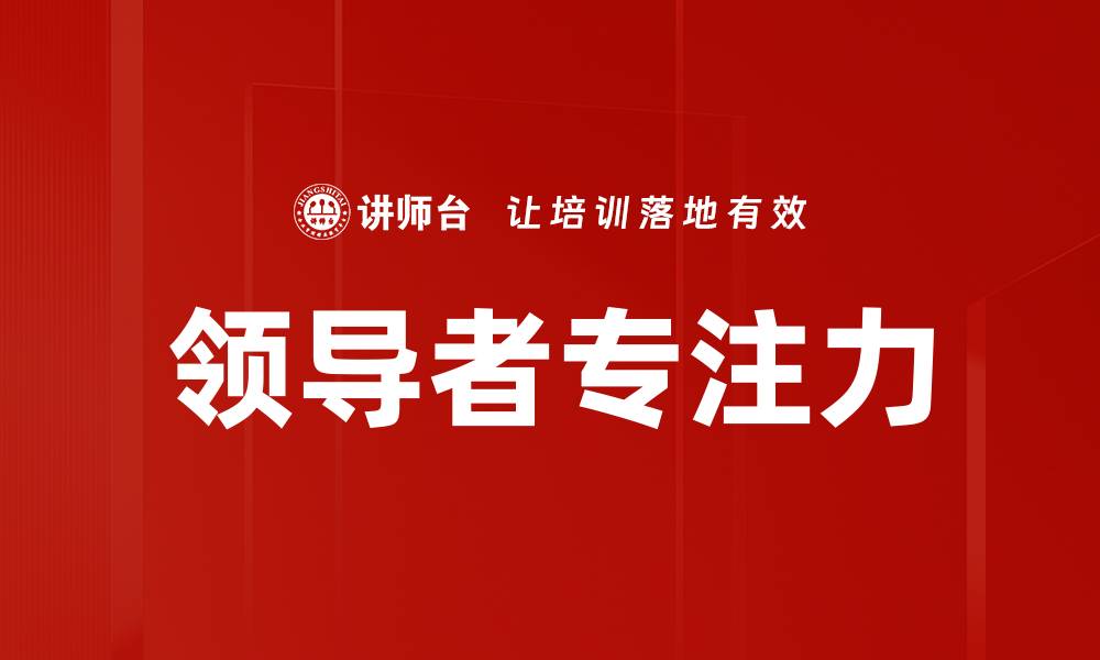 文章提升领导者专注力的五大有效策略解析的缩略图