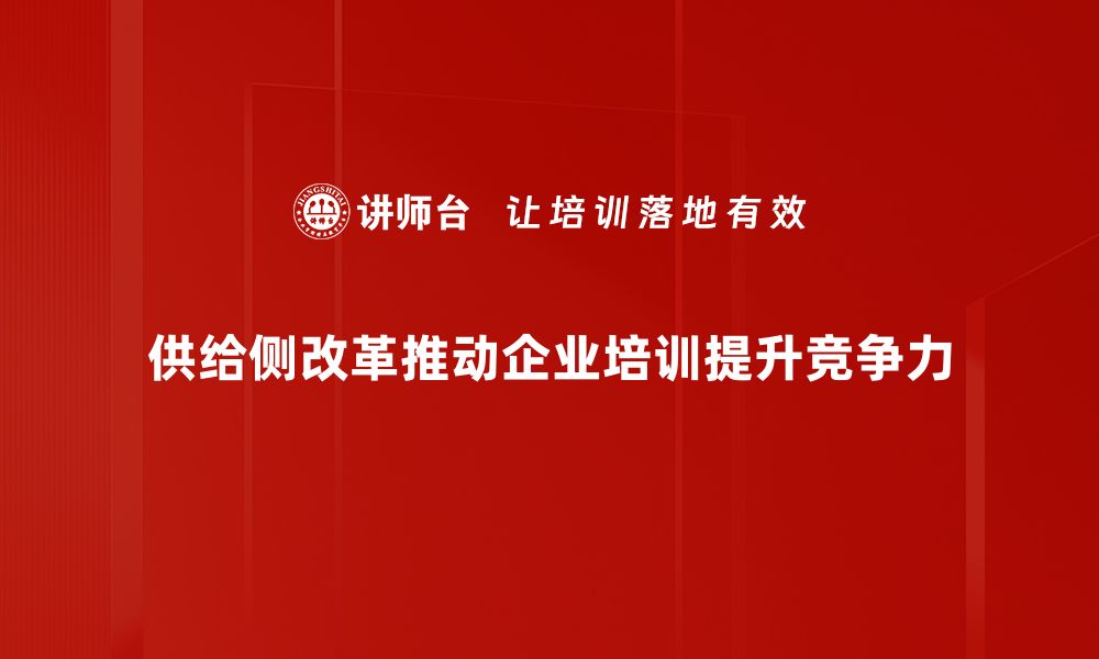 供给侧改革推动企业培训提升竞争力