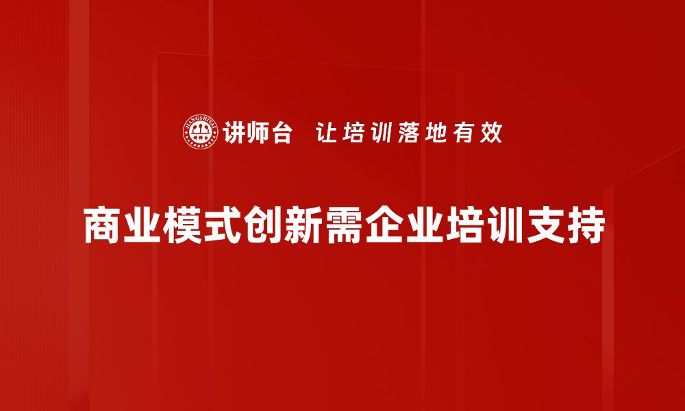 文章探索创新商业模式助力企业腾飞的秘诀的缩略图