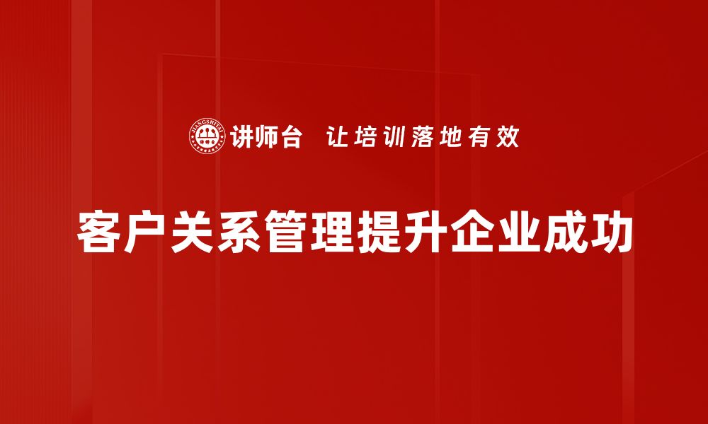 文章提升客户关系的七个有效策略与技巧的缩略图