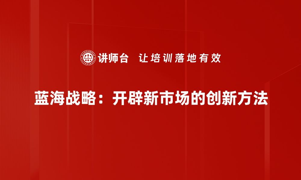 文章如何运用蓝海战略实现商业突破与创新的缩略图