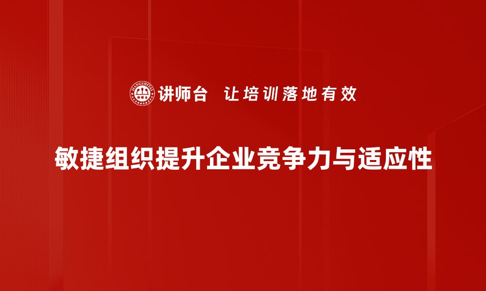 敏捷组织提升企业竞争力与适应性