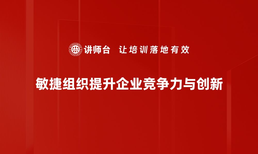 文章打造敏捷组织：提升团队效率与创新能力的关键策略的缩略图