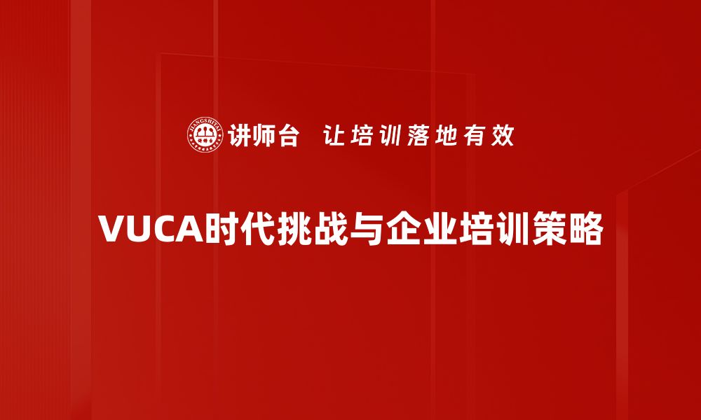 VUCA时代挑战与企业培训策略