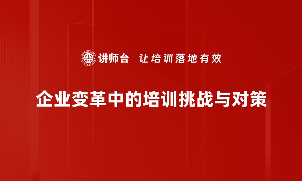 文章企业变革挑战：如何有效应对新时代转型困境的缩略图