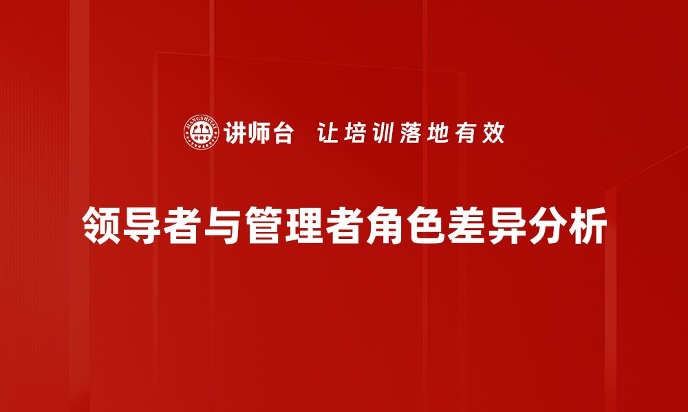 文章领导者与管理者的区别与结合，提升团队绩效的关键技巧的缩略图