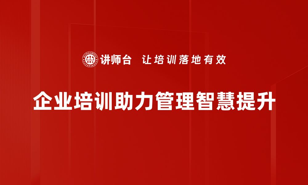 企业培训助力管理智慧提升