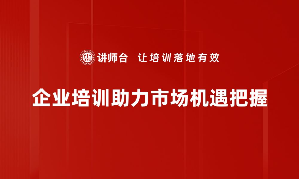 文章抓住市场机遇，助力企业腾飞的有效策略的缩略图