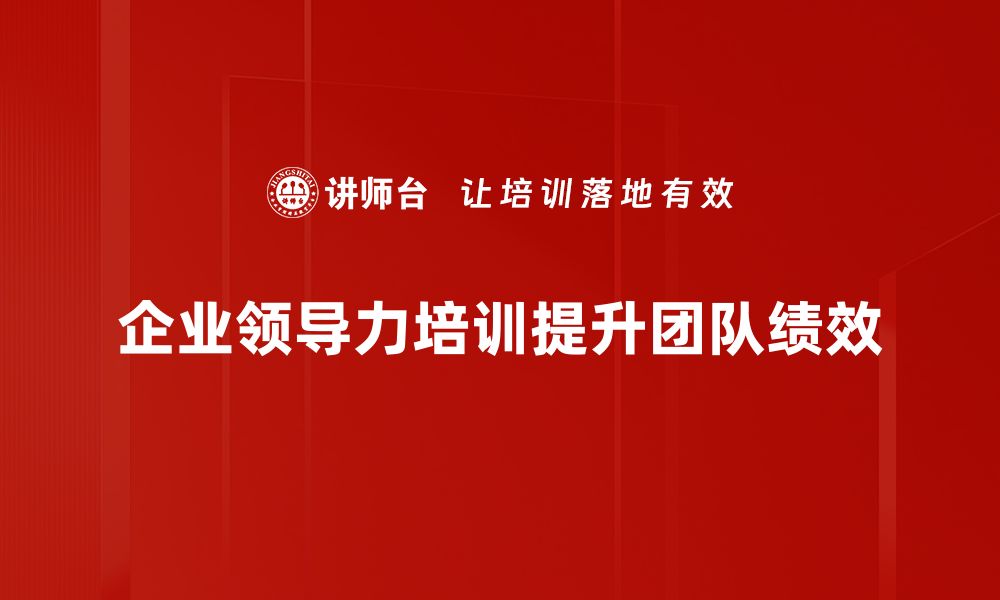 文章企业领导力提升的五大关键策略与实践分享的缩略图