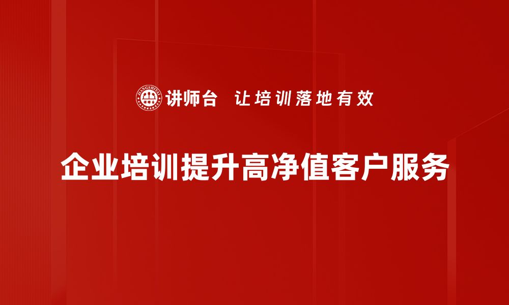 文章打造高净值客户的精准营销策略与实践指南的缩略图