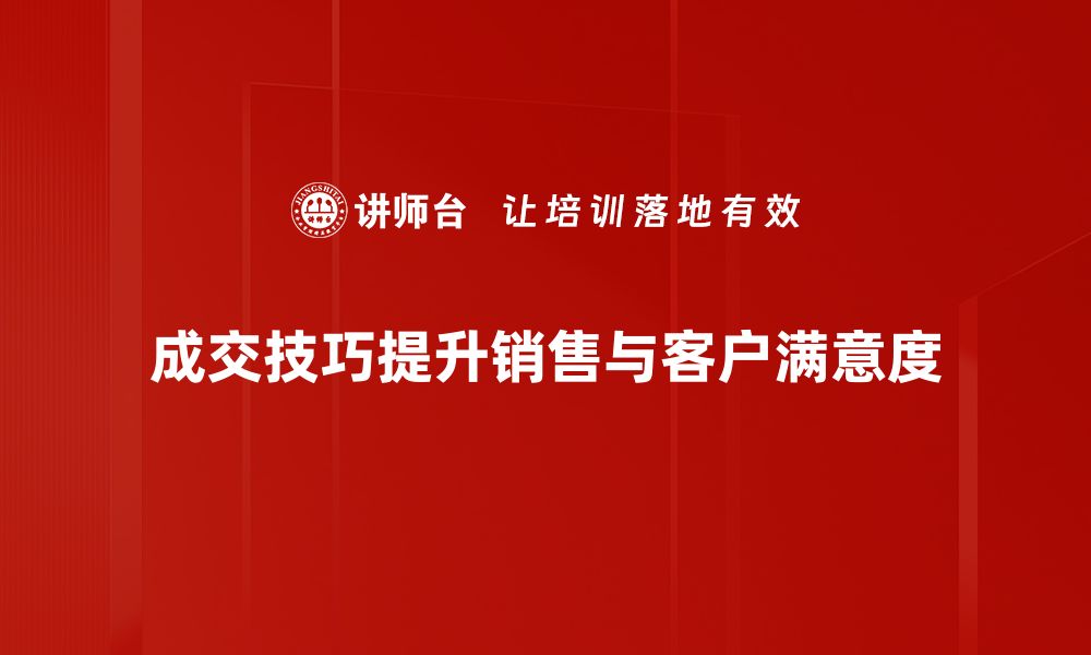 成交技巧提升销售与客户满意度