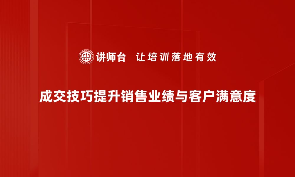 文章掌握成交技巧，轻松提升销售业绩的方法与策略的缩略图