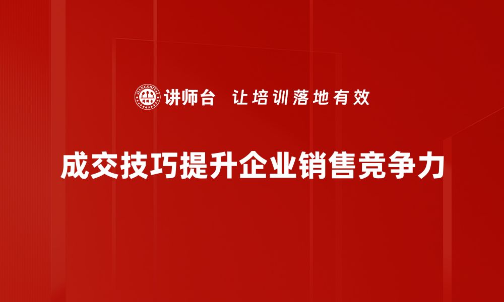 成交技巧提升企业销售竞争力