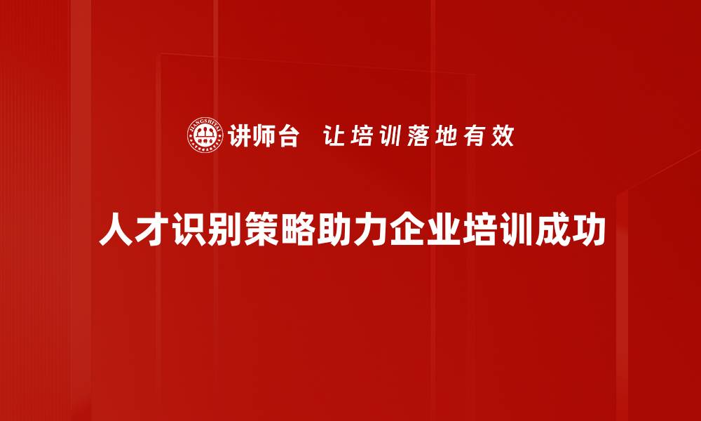 人才识别策略助力企业培训成功